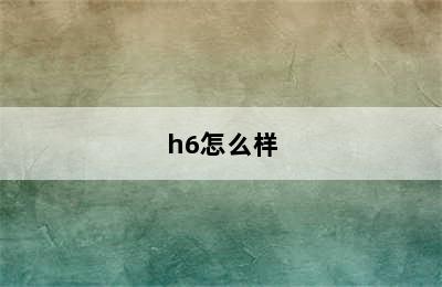 h6怎么样