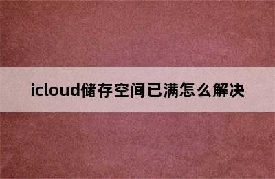 icloud储存空间已满怎么解决