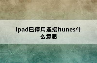 ipad已停用连接itunes什么意思