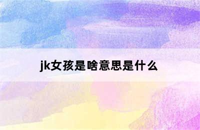 jk女孩是啥意思是什么