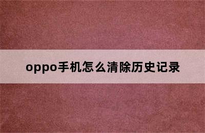 oppo手机怎么清除历史记录