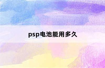 psp电池能用多久