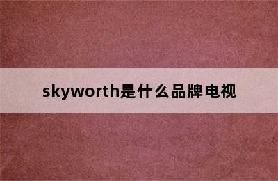 skyworth是什么品牌电视