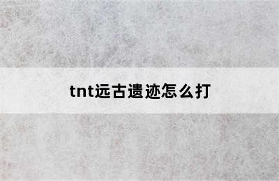 tnt远古遗迹怎么打