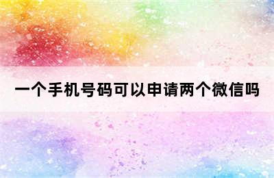 一个手机号码可以申请两个微信吗