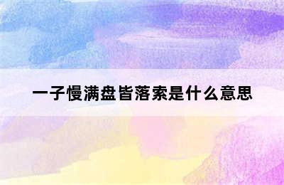 一子慢满盘皆落索是什么意思