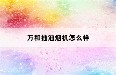 万和抽油烟机怎么样