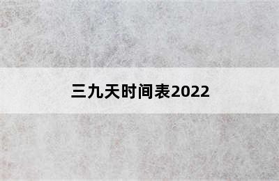 三九天时间表2022