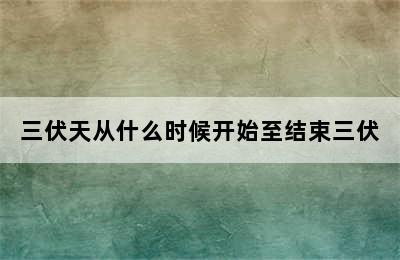 三伏天从什么时候开始至结束三伏