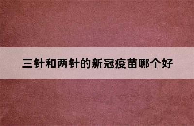 三针和两针的新冠疫苗哪个好