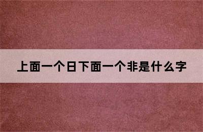 上面一个日下面一个非是什么字