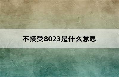 不接受8023是什么意思