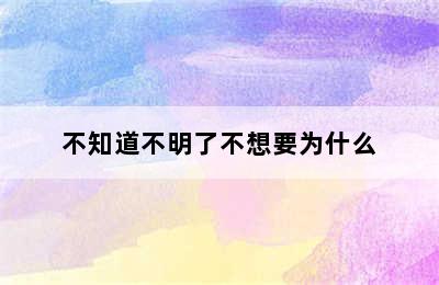 不知道不明了不想要为什么