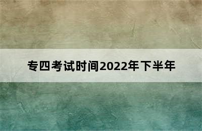 专四考试时间2022年下半年