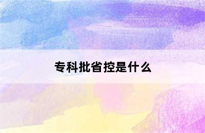 专科批省控是什么