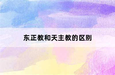 东正教和天主教的区别