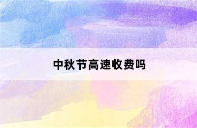 中秋节高速收费吗