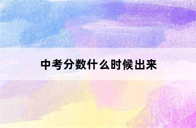 中考分数什么时候出来