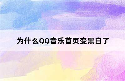 为什么QQ音乐首页变黑白了