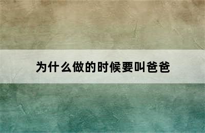 为什么做的时候要叫爸爸