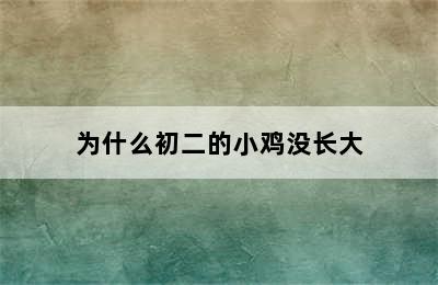 为什么初二的小鸡没长大