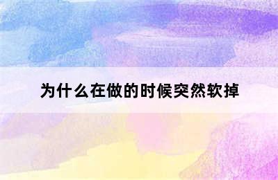 为什么在做的时候突然软掉