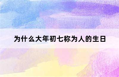 为什么大年初七称为人的生日