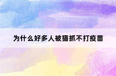 为什么好多人被猫抓不打疫苗