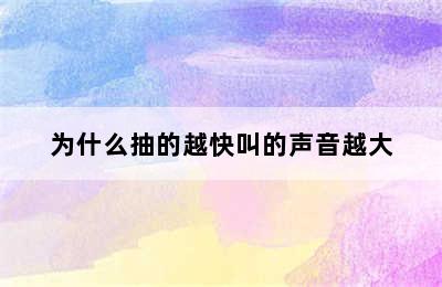 为什么抽的越快叫的声音越大