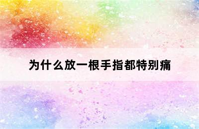 为什么放一根手指都特别痛