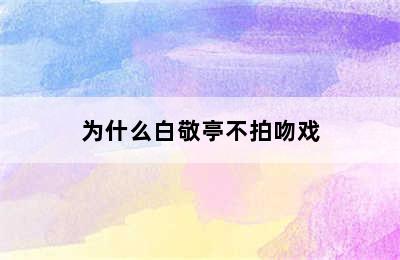 为什么白敬亭不拍吻戏