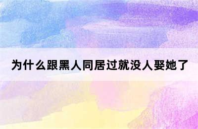 为什么跟黑人同居过就没人娶她了