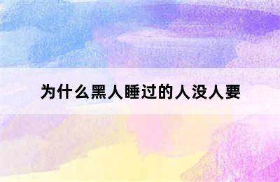 为什么黑人睡过的人没人要