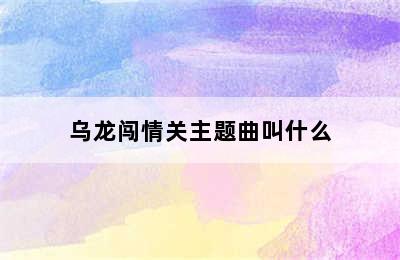 乌龙闯情关主题曲叫什么