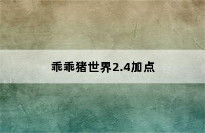 乖乖猪世界2.4加点