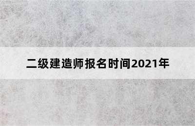 二级建造师报名时间2021年