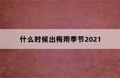 什么时候出梅雨季节2021