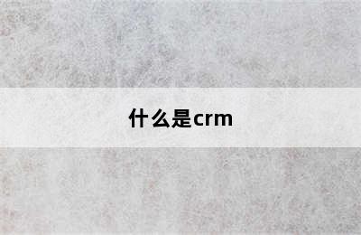 什么是crm