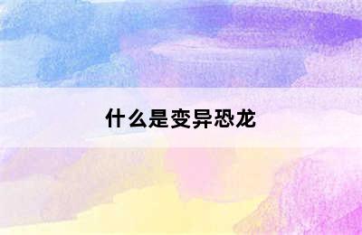 什么是变异恐龙