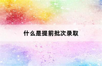 什么是提前批次录取