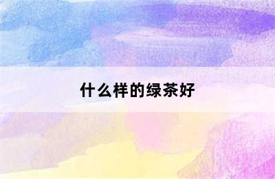 什么样的绿茶好