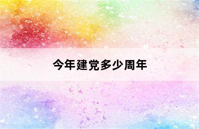 今年建党多少周年