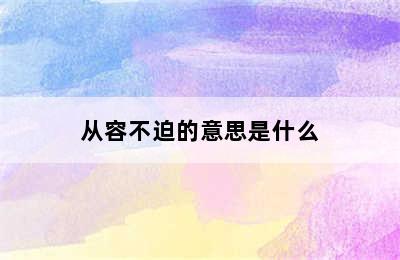 从容不迫的意思是什么