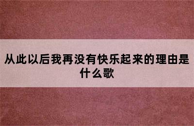 从此以后我再没有快乐起来的理由是什么歌