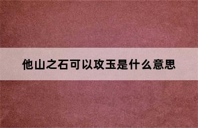 他山之石可以攻玉是什么意思