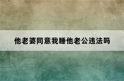 他老婆同意我睡他老公违法吗