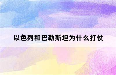 以色列和巴勒斯坦为什么打仗