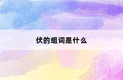 伏的组词是什么