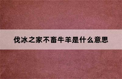 伐冰之家不畜牛羊是什么意思