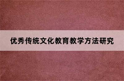 优秀传统文化教育教学方法研究